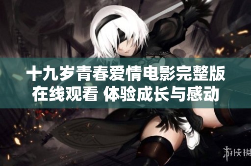 十九岁青春爱情电影完整版在线观看 体验成长与感动的故事