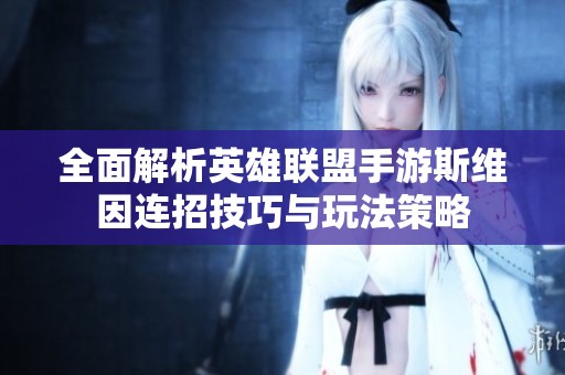 全面解析英雄联盟手游斯维因连招技巧与玩法策略