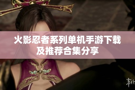 火影忍者系列单机手游下载及推荐合集分享