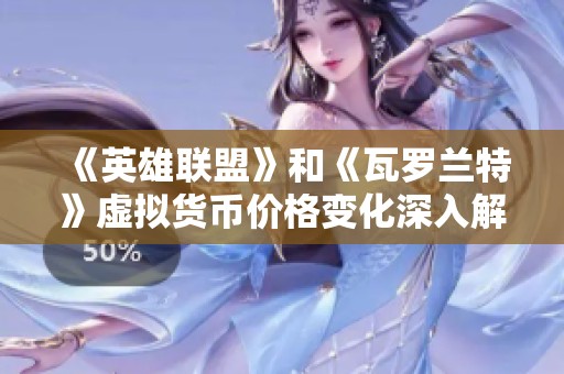 《英雄联盟》和《瓦罗兰特》虚拟货币价格变化深入解析与影响分析