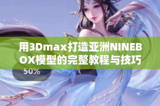 用3Dmax打造亚洲NINEBOX模型的完整教程与技巧分享