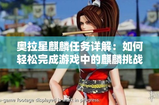 奥拉星麒麟任务详解：如何轻松完成游戏中的麒麟挑战