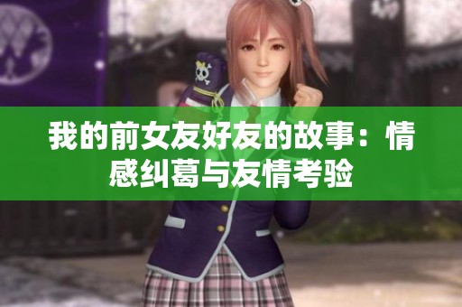 我的前女友好友的故事：情感纠葛与友情考验