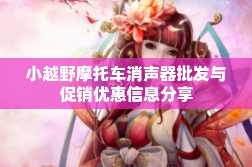 小越野摩托车消声器批发与促销优惠信息分享