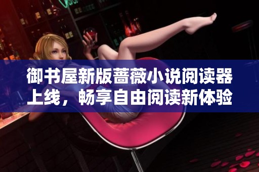 御书屋新版蔷薇小说阅读器上线，畅享自由阅读新体验