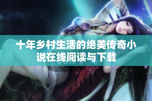 十年乡村生活的绝美传奇小说在线阅读与下载
