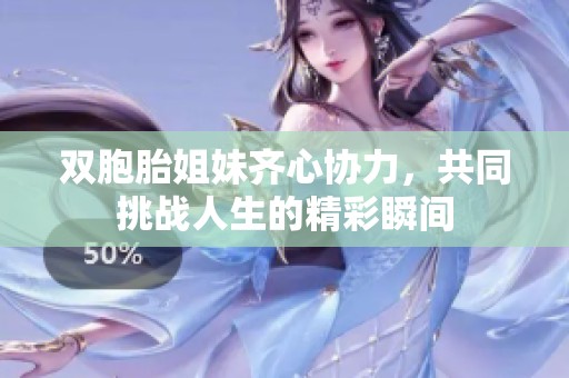 双胞胎姐妹齐心协力，共同挑战人生的精彩瞬间