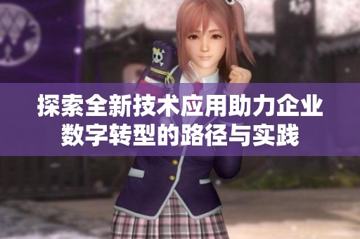 探索全新技术应用助力企业数字转型的路径与实践