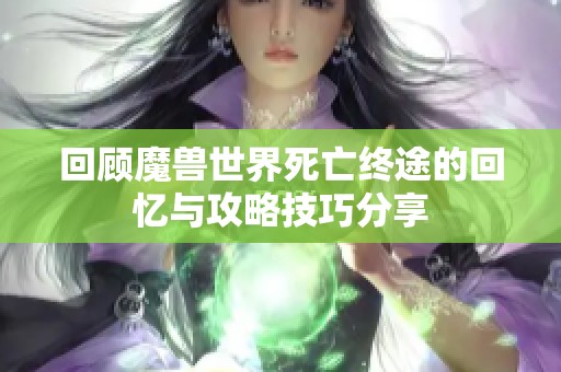 回顾魔兽世界死亡终途的回忆与攻略技巧分享