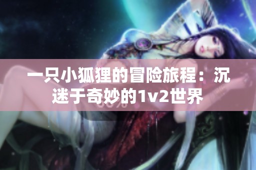 一只小狐狸的冒险旅程：沉迷于奇妙的1v2世界