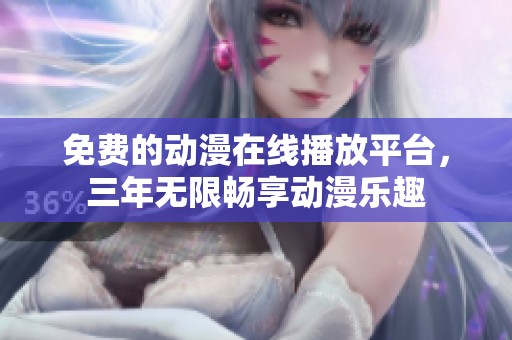 免费的动漫在线播放平台，三年无限畅享动漫乐趣