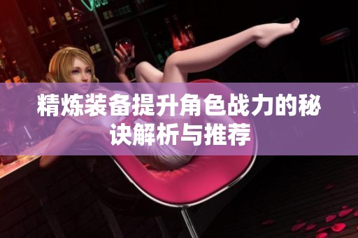 精炼装备提升角色战力的秘诀解析与推荐