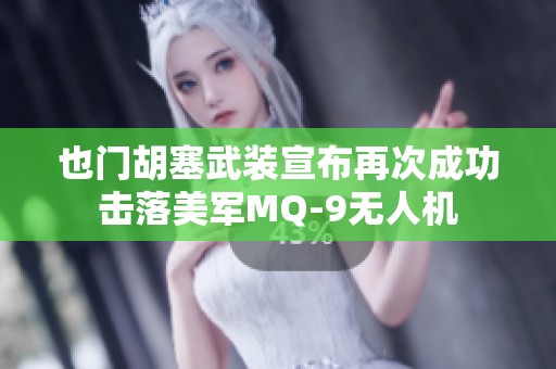 也门胡塞武装宣布再次成功击落美军MQ-9无人机
