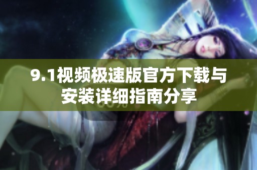 9.1视频极速版官方下载与安装详细指南分享