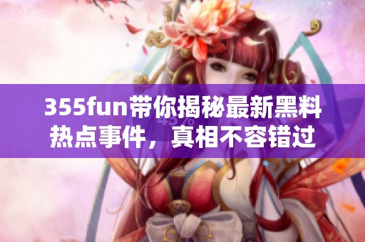 355fun带你揭秘最新黑料热点事件，真相不容错过