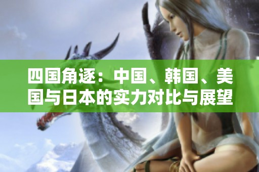 四国角逐：中国、韩国、美国与日本的实力对比与展望