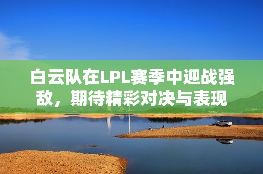 白云队在LPL赛季中迎战强敌，期待精彩对决与表现