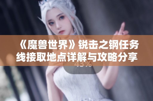 《魔兽世界》锐击之钢任务线接取地点详解与攻略分享