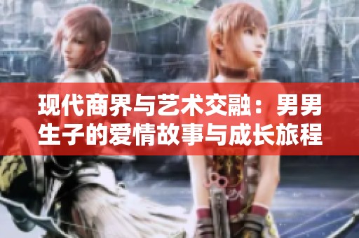 现代商界与艺术交融：男男生子的爱情故事与成长旅程