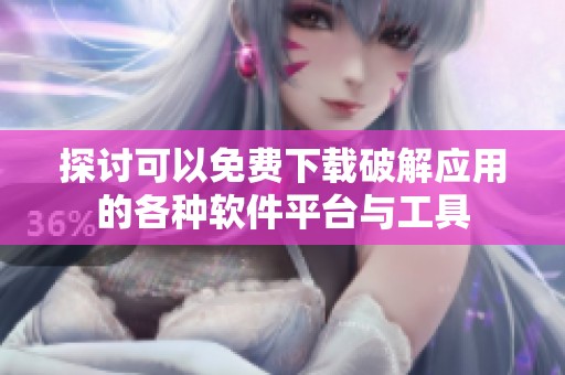 探讨可以免费下载破解应用的各种软件平台与工具
