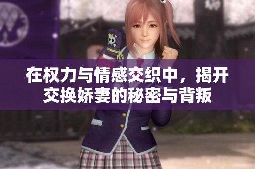 在权力与情感交织中，揭开交换娇妻的秘密与背叛