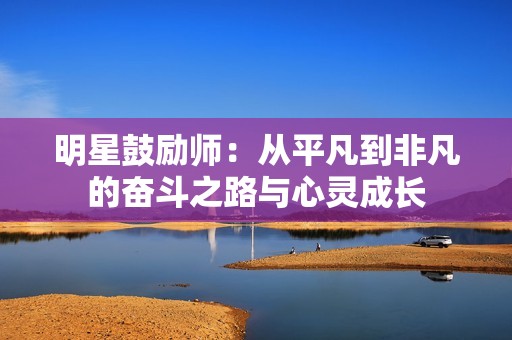 明星鼓励师：从平凡到非凡的奋斗之路与心灵成长