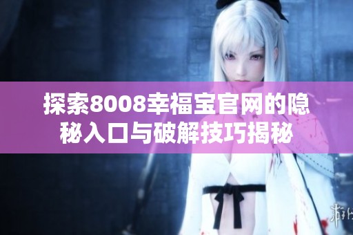探索8008幸福宝官网的隐秘入口与破解技巧揭秘