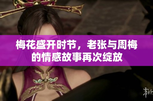 梅花盛开时节，老张与周梅的情感故事再次绽放