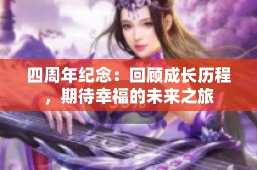 四周年纪念：回顾成长历程，期待幸福的未来之旅