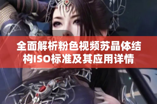 全面解析粉色视频苏晶体结构ISO标准及其应用详情