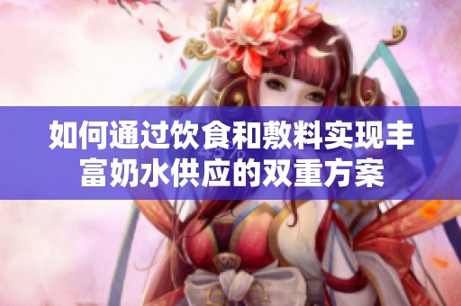 如何通过饮食和敷料实现丰富奶水供应的双重方案