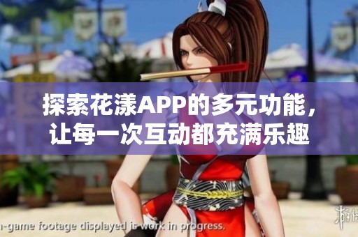 探索花漾APP的多元功能，让每一次互动都充满乐趣