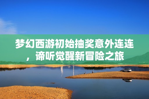 梦幻西游初始抽奖意外连连，谛听觉醒新冒险之旅
