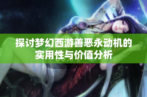 探讨梦幻西游善恶永动机的实用性与价值分析