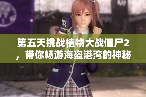 第五天挑战植物大战僵尸2，带你畅游海盗港湾的神秘乐趣