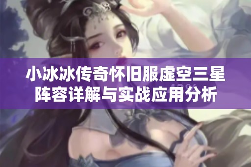 小冰冰传奇怀旧服虚空三星阵容详解与实战应用分析