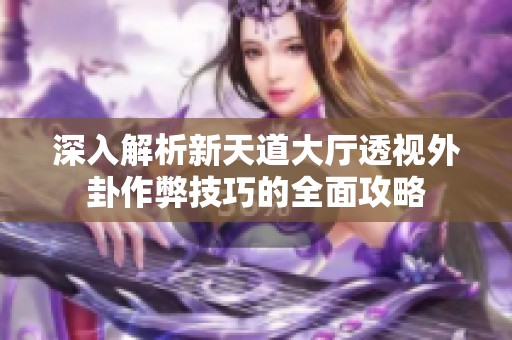 深入解析新天道大厅透视外卦作弊技巧的全面攻略