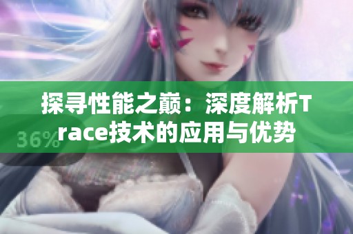 探寻性能之巅：深度解析Trace技术的应用与优势