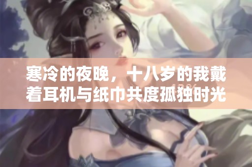 寒冷的夜晚，十八岁的我戴着耳机与纸巾共度孤独时光