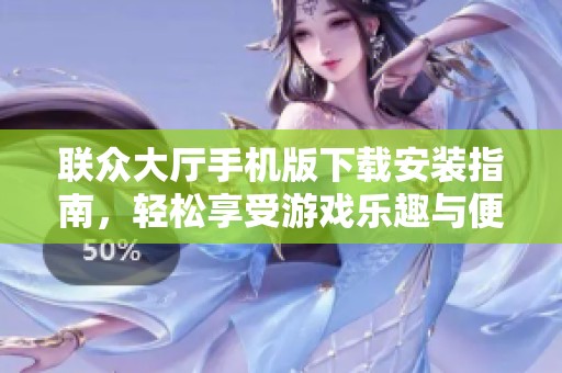 联众大厅手机版下载安装指南，轻松享受游戏乐趣与便利