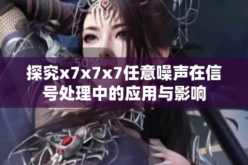 探究x7x7x7任意噪声在信号处理中的应用与影响