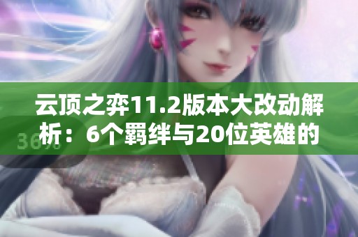 云顶之弈11.2版本大改动解析：6个羁绊与20位英雄的变化追踪