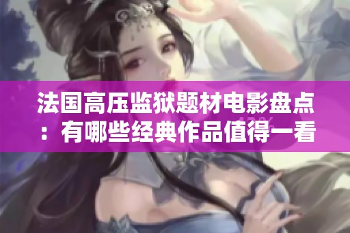 法国高压监狱题材电影盘点：有哪些经典作品值得一看