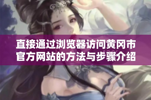 直接通过浏览器访问黄冈市官方网站的方法与步骤介绍