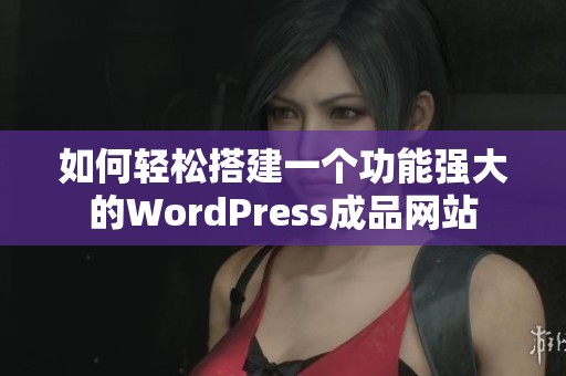 如何轻松搭建一个功能强大的WordPress成品网站