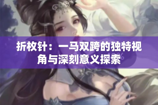 折枚针：一马双跨的独特视角与深刻意义探索