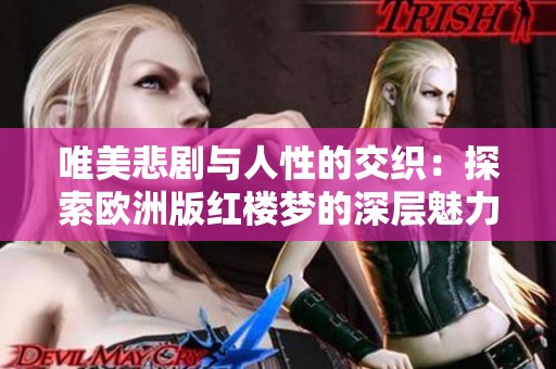 唯美悲剧与人性的交织：探索欧洲版红楼梦的深层魅力