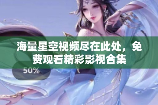海量星空视频尽在此处，免费观看精彩影视合集