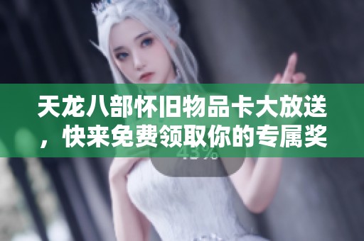 天龙八部怀旧物品卡大放送，快来免费领取你的专属奖励吧