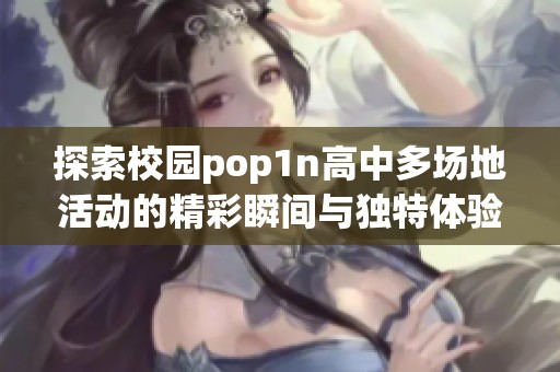 探索校园pop1n高中多场地活动的精彩瞬间与独特体验